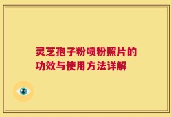 灵芝孢子粉喷粉照片的功效与使用方法详解