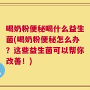 喝奶粉便秘喝什么益生菌(喝奶粉便秘怎么办？这些益生菌可以帮你改善！)