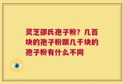 灵芝邵氏孢子粉？几百块的孢子粉跟几千块的孢子粉有什么不同