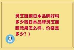 灵芝面膜日本品牌好吗多少钱日本品牌灵芝面膜效果怎么样，价格是多少？)