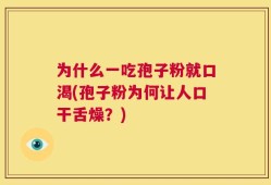 为什么一吃孢子粉就口渴(孢子粉为何让人口干舌燥？)