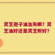 灵芝孢子油治失眠？灵芝油好还是灵芝粉好？