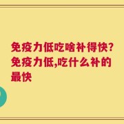 免疫力低吃啥补得快？免疫力低,吃什么补的最快