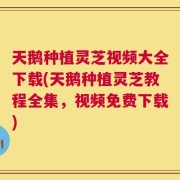天鹅种植灵芝视频大全下载(天鹅种植灵芝教程全集，视频免费下载)