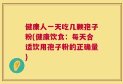 健康人一天吃几颗孢子粉(健康饮食：每天合适饮用孢子粉的正确量)
