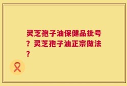灵芝孢子油保健品批号？灵芝孢子油正宗做法？