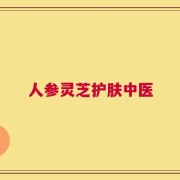 人参灵芝护肤中医