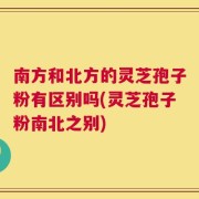 南方和北方的灵芝孢子粉有区别吗(灵芝孢子粉南北之别)