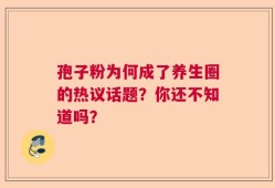 孢子粉为何成了养生圈的热议话题？你还不知道吗？