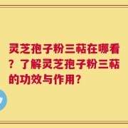 灵芝孢子粉三萜在哪看？了解灵芝孢子粉三萜的功效与作用？