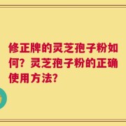 修正牌的灵芝孢子粉如何？灵芝孢子粉的正确使用方法？