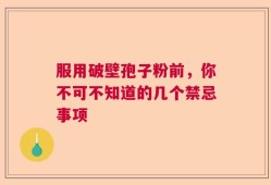 服用破壁孢子粉前，你不可不知道的几个禁忌事项