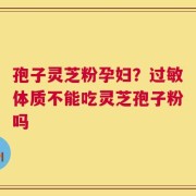 孢子灵芝粉孕妇？过敏体质不能吃灵芝孢子粉吗