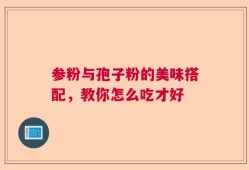 参粉与孢子粉的美味搭配，教你怎么吃才好