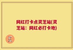 网红打卡点灵芝站(灵芝站：网红必打卡地)