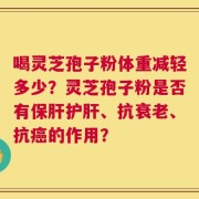 喝灵芝孢子粉体重减轻多少？灵芝孢子粉是否有保肝护肝、抗衰老、抗癌的作用？