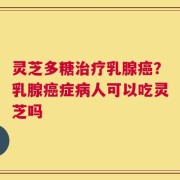 灵芝多糖治疗乳腺癌？乳腺癌症病人可以吃灵芝吗