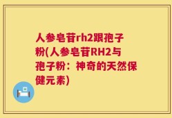 人参皂苷rh2跟孢子粉(人参皂苷RH2与孢子粉：神奇的天然保健元素)