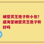 破壁灵芝孢子粉小包？盛海堂破壁灵芝孢子粉好吗