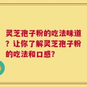 灵芝孢子粉的吃法味道？让你了解灵芝孢子粉的吃法和口感？