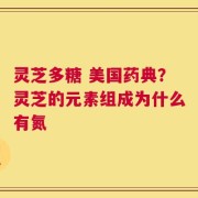 灵芝多糖 美国药典？灵芝的元素组成为什么有氮