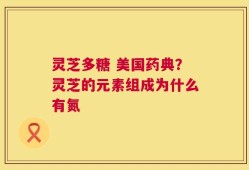 灵芝多糖 美国药典？灵芝的元素组成为什么有氮