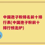 中国孢子粉排名前十排行表(中国孢子粉前十排行榜出炉)
