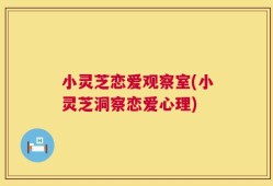 小灵芝恋爱观察室(小灵芝洞察恋爱心理)