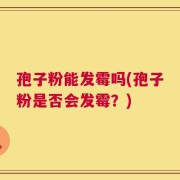 孢子粉能发霉吗(孢子粉是否会发霉？)