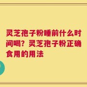 灵芝孢子粉睡前什么时间喝？灵芝孢子粉正确食用的用法