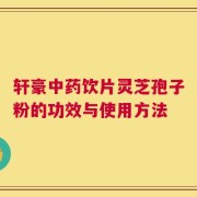 轩豪中药饮片灵芝孢子粉的功效与使用方法