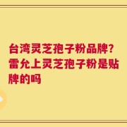 台湾灵芝孢子粉品牌？雷允上灵芝孢子粉是贴牌的吗