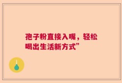 孢子粉直接入嘴，轻松喝出生活新方式”