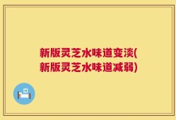 新版灵芝水味道变淡(新版灵芝水味道减弱)