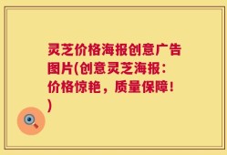 灵芝价格海报创意广告图片(创意灵芝海报：价格惊艳，质量保障！)