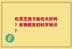 吃灵芝孢子能吃大虾吗？食物相克的科学知识？