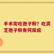 手术完吃孢子粉？吃灵芝孢子粉有何反应