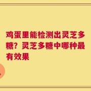 鸡蛋里能检测出灵芝多糖？灵芝多糖中哪种最有效果