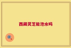 西藏灵芝能泡水吗