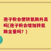 孢子粉会使转氨酶升高吗(孢子粉会增加转氨酶含量吗？)