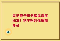 灵芝孢子粉仓库温湿度标准？孢子粉的保质期多长