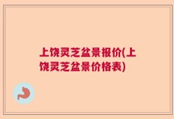 上饶灵芝盆景报价(上饶灵芝盆景价格表)