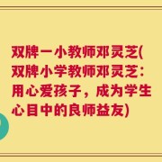 双牌一小教师邓灵芝(双牌小学教师邓灵芝：用心爱孩子，成为学生心目中的良师益友)
