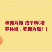 积健为雄 孢子粉(培养体能，积健为雄！)