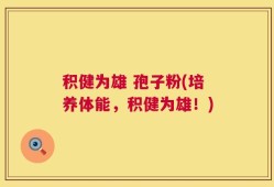 积健为雄 孢子粉(培养体能，积健为雄！)