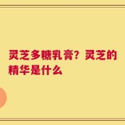 灵芝多糖乳膏？灵芝的精华是什么