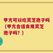 甲亢可以吃灵芝孢子吗 (甲亢合适食用灵芝孢子吗？)