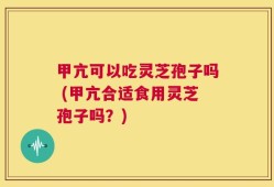 甲亢可以吃灵芝孢子吗 (甲亢合适食用灵芝孢子吗？)