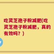 吃灵芝孢子粉减肥(吃灵芝孢子粉减肥，真的有效吗？)