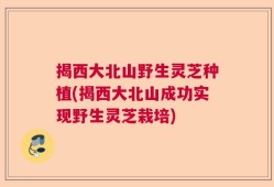 揭西大北山野生灵芝种植(揭西大北山成功实现野生灵芝栽培)